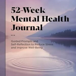 52-Week Mental Health Journal: Guided Prompts and Self-Reflection to Reduce Stress and Improve Well-Being