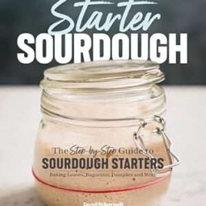 Starter Sourdough: The Step-by-Step Guide to Sourdough Starters, Baking Loaves, Baguettes, Pancakes, and More