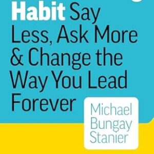 The Coaching Habit: Say Less, Ask More, and Change the Way You Lead Forever
