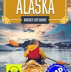 The Experts’ No-Miss Alaska Bucket List: A Travel Guide to Set Off on Epic Adventures and Discover Incredible Destinations to Live Out Your Dreams and Create Memories That Last Forever