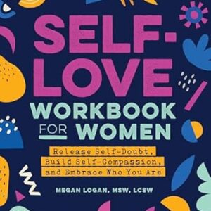 Self-Love Workbook for Women: Release Self-Doubt, Build Self-Compassion, and Embrace Who You Are (Self-Love for Women)