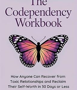 The Codependency Workbook: How Anyone Can Recover from Toxic Relationships and Reclaim Their Self-Worth in 30 Days or Less (Emotional Healing & Recovery Series)