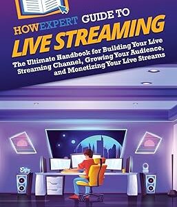 HowExpert Guide to Live Streaming: The Ultimate Handbook for Building Your Live Streaming Channel, Growing Your Audience, and Monetizing Your Live Streams