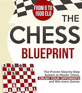 The Chess Blueprint: The Proven Step-by-Step System to Master Chess, Crush Your Opponents, and Win more Games