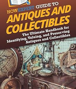 HowExpert Guide to Antiques and Collectibles: The Ultimate Handbook for Identifying, Valuing, and Preserving Antiques and Collectibles