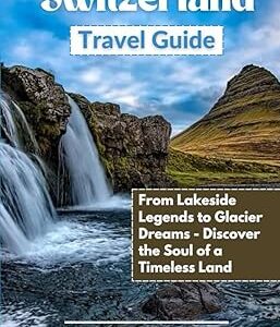 Switzerland Travel Guide: From Lakeside Legends to Glacier Dreams—Discover the Soul of a Timeless Land