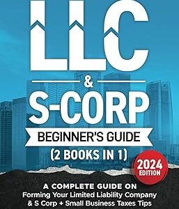 The LLC & S-Corp Beginner's Guide: A Complete Guide On Forming Your Limited Liability Company & S-Corp + Small Business Taxes Tips