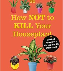 How Not to Kill Your Houseplant New Edition: Survival Tips for the Horticulturally Challenged