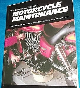 The Essential Guide to Motorcycle Maintenance: Tips & Techniques to Keep Your Motorcycle in Top Condition